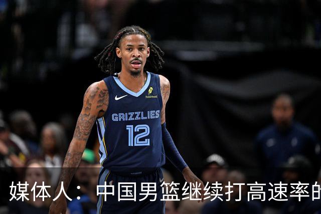 媒体人：中国男篮继续打高速率的防守反击 非常适合王俊杰等锋线